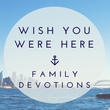 Wish You Were Here – Family Devotions