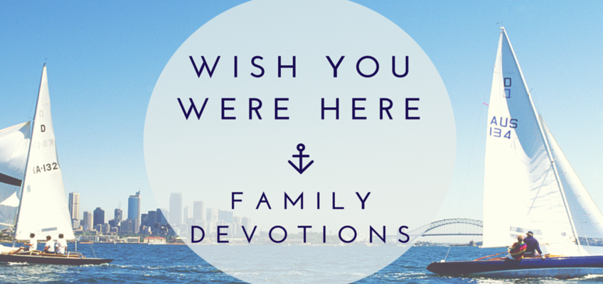 Wish You Were Here – Family Devotions